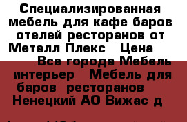 Специализированная мебель для кафе,баров,отелей,ресторанов от Металл Плекс › Цена ­ 5 000 - Все города Мебель, интерьер » Мебель для баров, ресторанов   . Ненецкий АО,Вижас д.